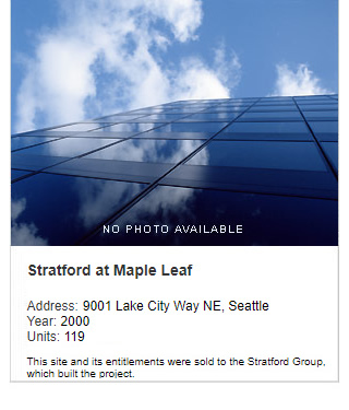 No photo available. Stratford at Maple Leaf Apartments. Address: 9001 Lake City Way NE, Seattle. Year: 2000. Units: 119. Value: $12 million. Note: This site and its entitlements were sold to Stratford Group, which built the project.